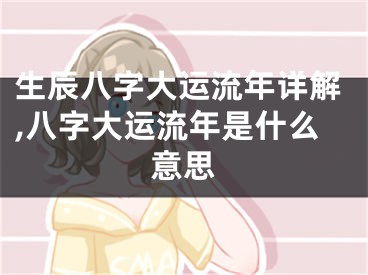 生辰八字大运流年详解,八字大运流年是什么意思