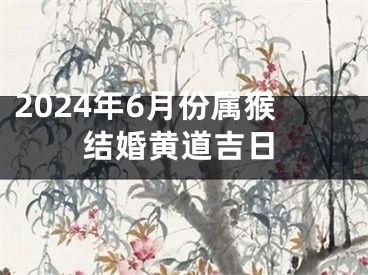 2024年6月份属猴结婚黄道吉日