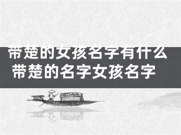 带楚的女孩名字有什么 带楚的名字女孩名字