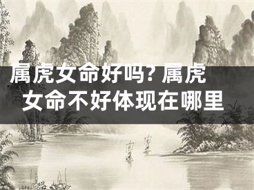属虎女命好吗? 属虎女命不好体现在哪里