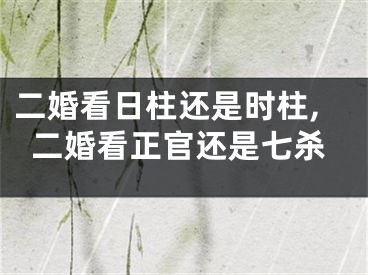 二婚看日柱还是时柱,二婚看正官还是七杀