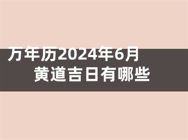 万年历2024年6月黄道吉日有哪些