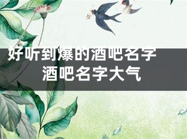 好听到爆的酒吧名字 酒吧名字大气