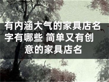 有内涵大气的家具店名字有哪些 简单又有创意的家具店名