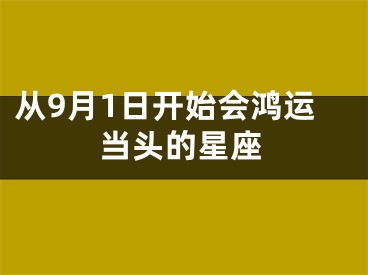 从9月1日开始会鸿运当头的星座