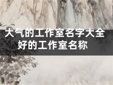 大气的工作室名字大全 好的工作室名称