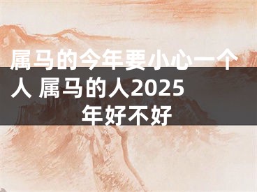 属马的今年要小心一个人 属马的人2025年好不好