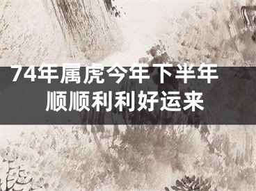 74年属虎今年下半年顺顺利利好运来