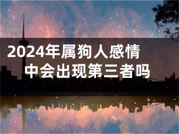 2024年属狗人感情中会出现第三者吗