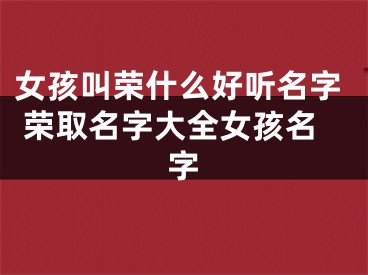 女孩叫荣什么好听名字 荣取名字大全女孩名字