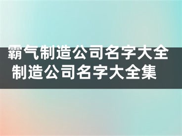 霸气制造公司名字大全 制造公司名字大全集