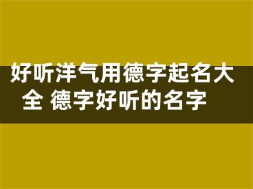 好听洋气用德字起名大全 德字好听的名字