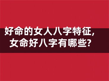 好命的女人八字特征,女命好八字有哪些?