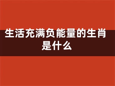 生活充满负能量的生肖是什么