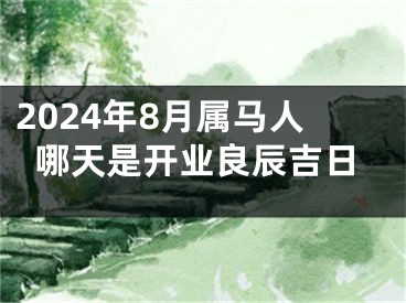 2024年8月属马人哪天是开业良辰吉日