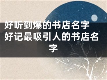 好听到爆的书店名字 好记最吸引人的书店名字