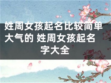 姓周女孩起名比较简单大气的 姓周女孩起名字大全