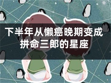 下半年从懒癌晚期变成拼命三郎的星座