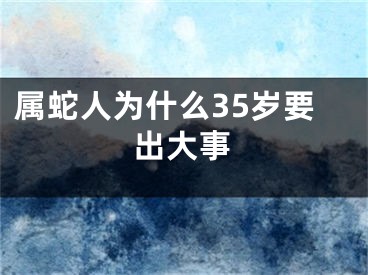 属蛇人为什么35岁要出大事