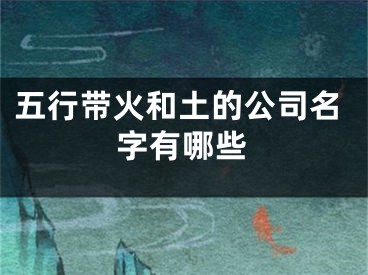 五行带火和土的公司名字有哪些