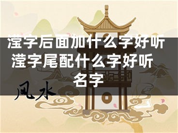 滢字后面加什么字好听 滢字尾配什么字好听名字