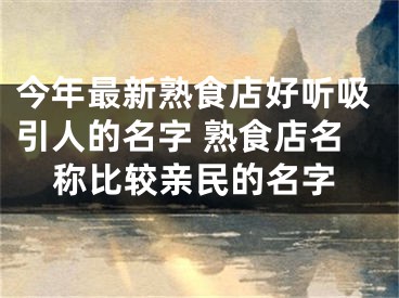 今年最新熟食店好听吸引人的名字 熟食店名称比较亲民的名字