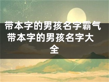带本字的男孩名字霸气 带本字的男孩名字大全