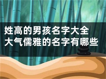 姓高的男孩名字大全 大气儒雅的名字有哪些