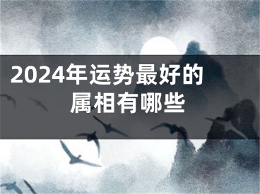 2024年运势最好的属相有哪些