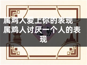 属鸡人爱上你的表现 属鸡人讨厌一个人的表现