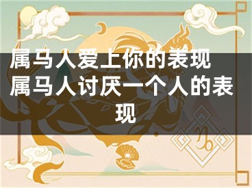 属马人爱上你的表现 属马人讨厌一个人的表现
