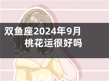 双鱼座2024年9月桃花运很好吗
