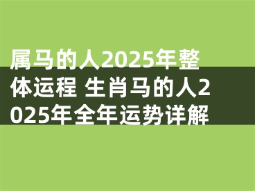 属马的人2025年整体运程 生肖马的人2025年全年运势详解