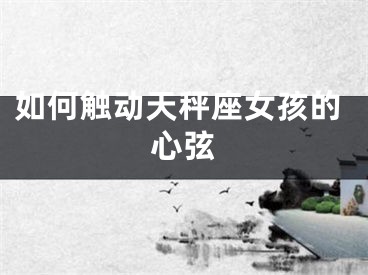如何触动天秤座女孩的心弦