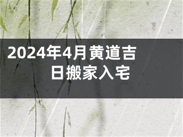 2024年4月黄道吉日搬家入宅