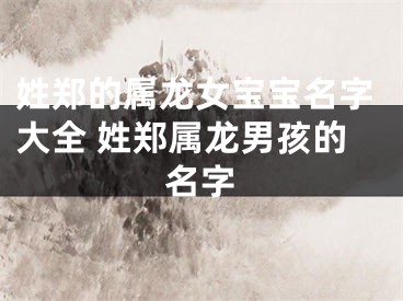姓郑的属龙女宝宝名字大全 姓郑属龙男孩的名字