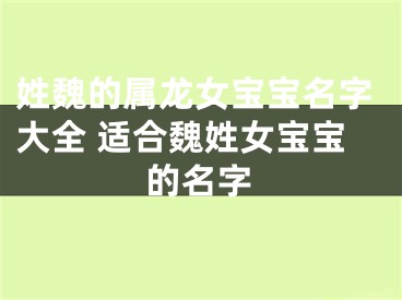 姓魏的属龙女宝宝名字大全 适合魏姓女宝宝的名字