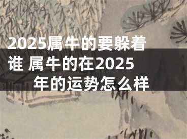 2025属牛的要躲着谁 属牛的在2025年的运势怎么样