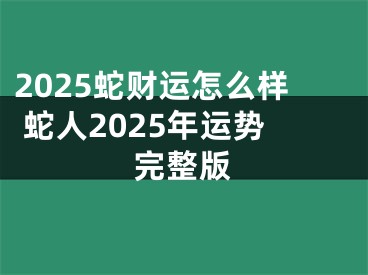 2025蛇财运怎么样 蛇人2025年运势完整版
