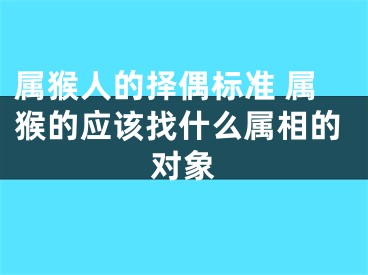 属猴人的择偶标准 属猴的应该找什么属相的对象