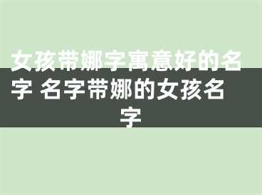 女孩带娜字寓意好的名字 名字带娜的女孩名字