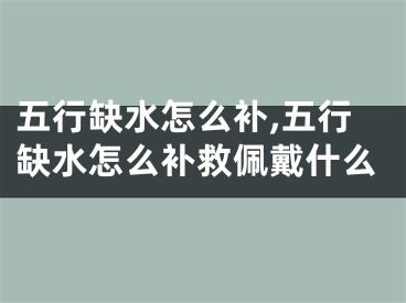 五行缺水怎么补,五行缺水怎么补救佩戴什么