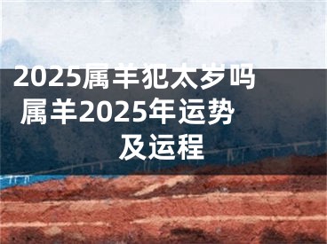 2025属羊犯太岁吗 属羊2025年运势及运程
