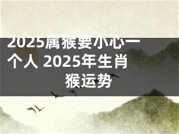 2025属猴要小心一个人 2025年生肖猴运势