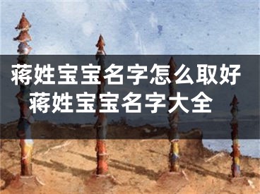 蒋姓宝宝名字怎么取好 蒋姓宝宝名字大全
