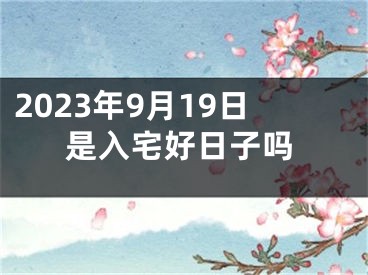 2023年9月19日是入宅好日子吗