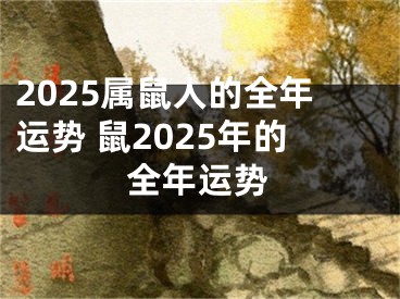 2025属鼠人的全年运势 鼠2025年的全年运势