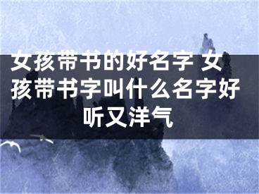 女孩带书的好名字 女孩带书字叫什么名字好听又洋气