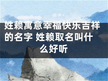 姓赖寓意幸福快乐吉祥的名字 姓赖取名叫什么好听