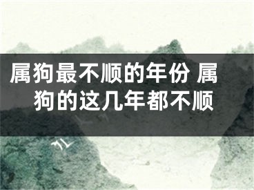 属狗最不顺的年份 属狗的这几年都不顺